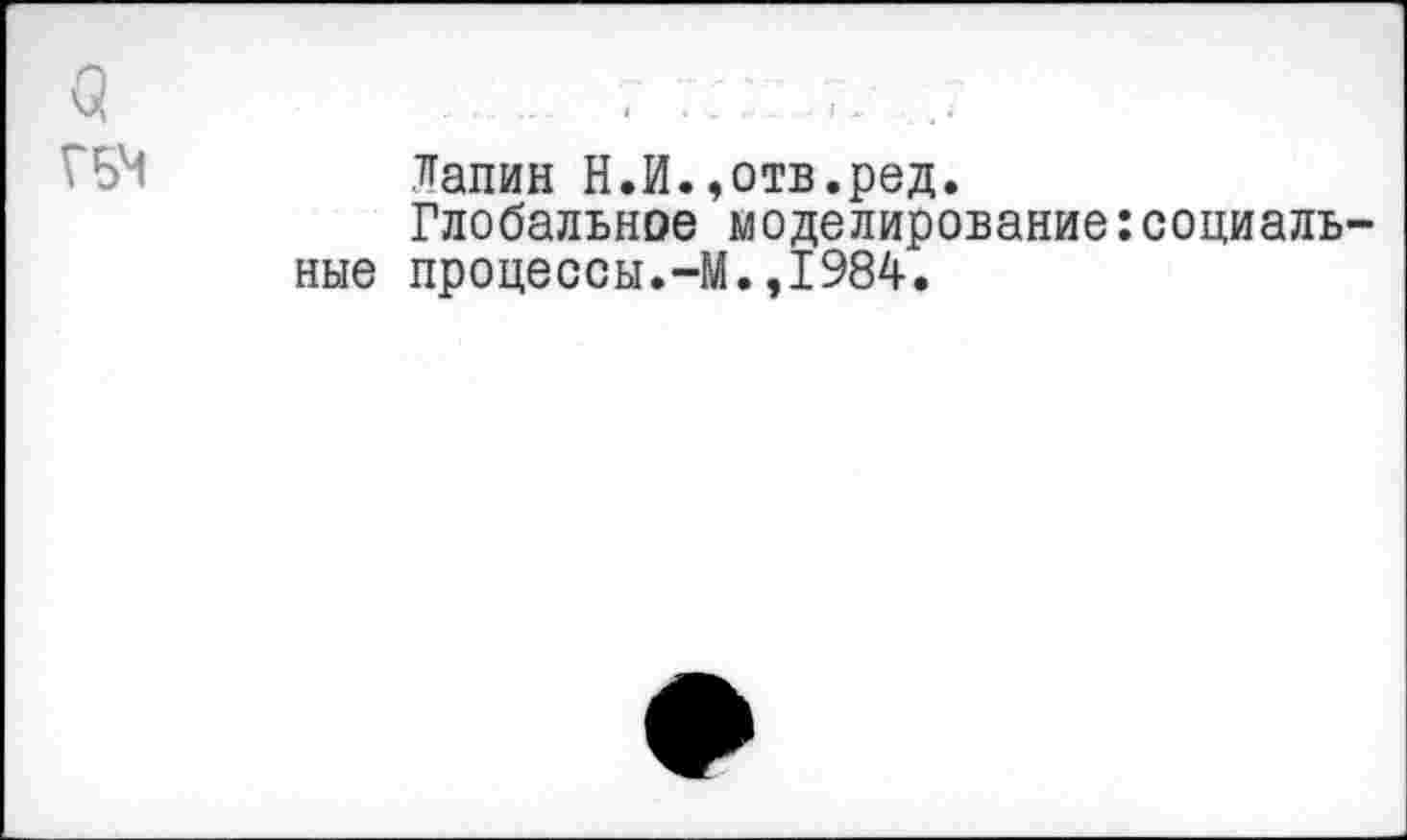 ﻿Лапин Н.И.,отв.ред.
Глобальное моделирование:социальные процессы.-М.,1984.